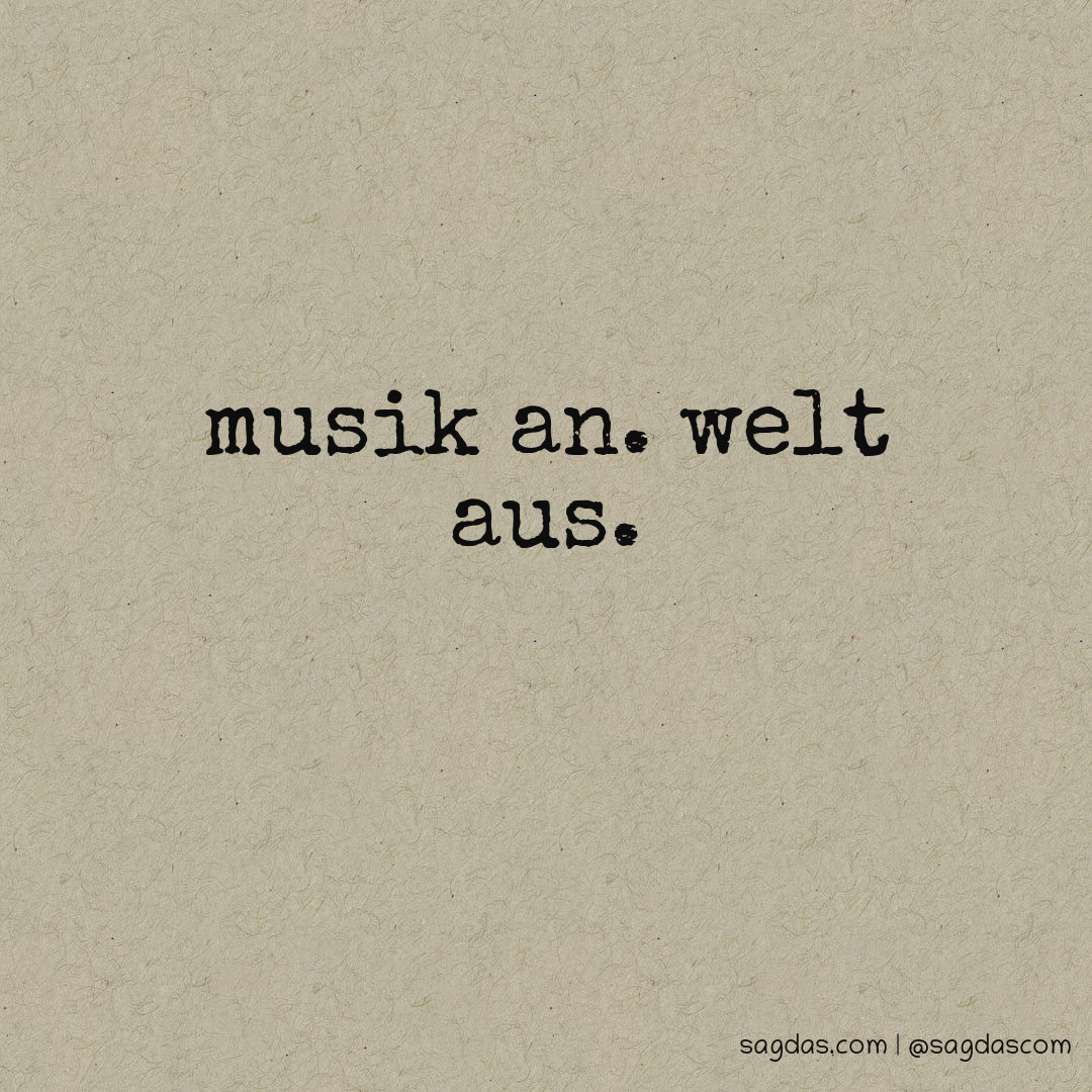 Musik an. Welt aus.