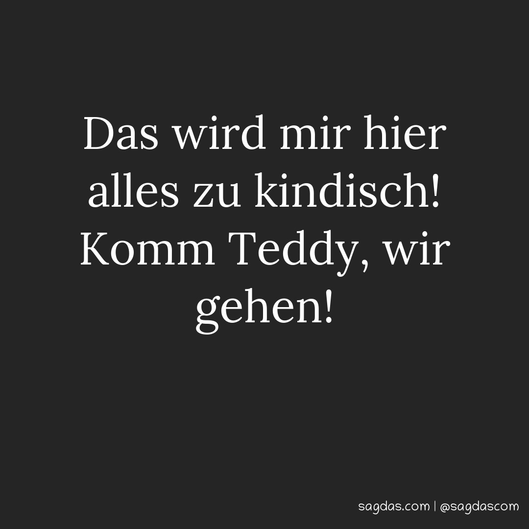 Spruch Das wird mir hier alles zu kindisch! Komm sagdas