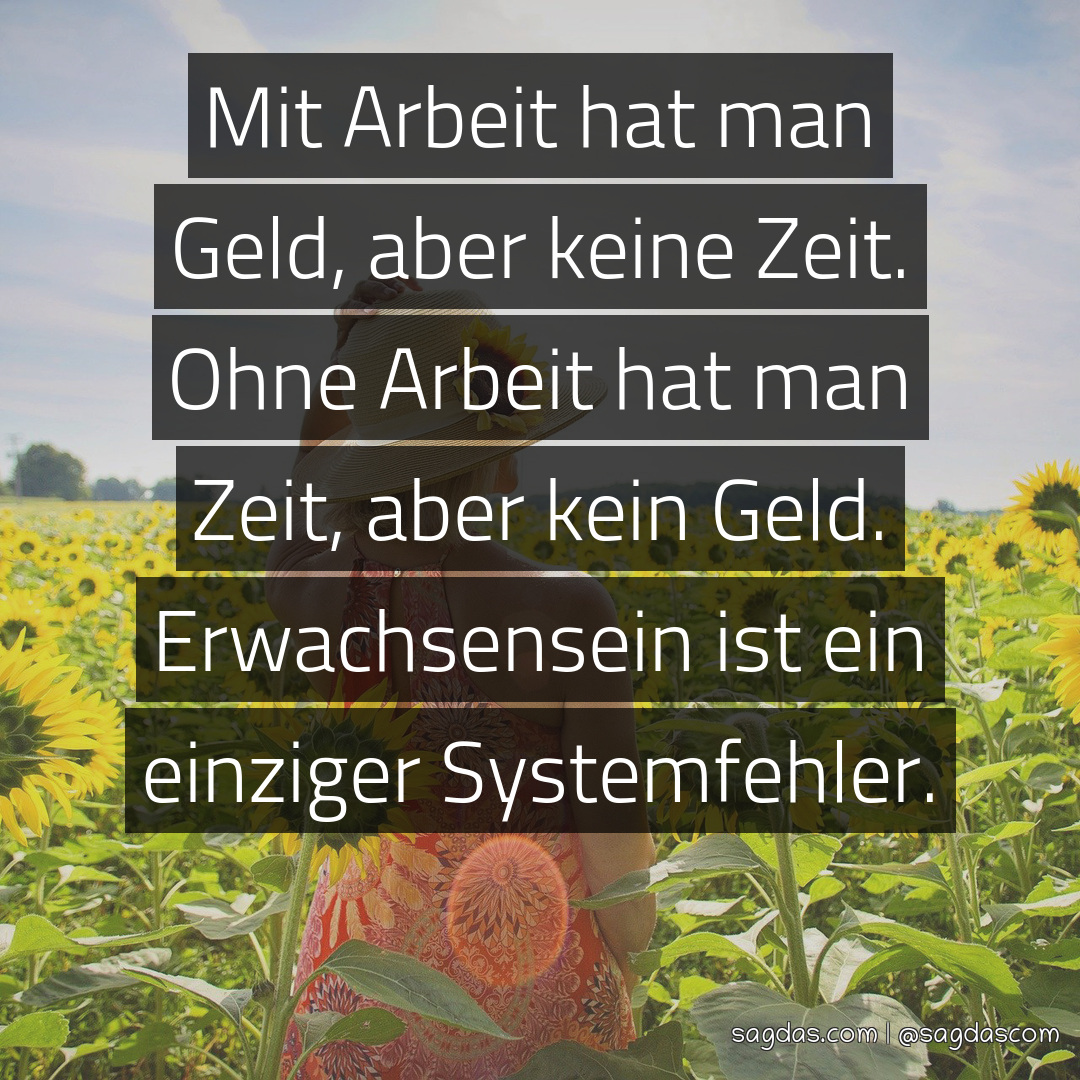 Spruch Mit Arbeit hat man Geld, aber keine Zeit. Ohne sagdas