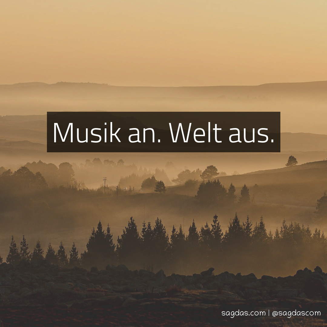 Spruch Musik an. Welt aus. sagdas