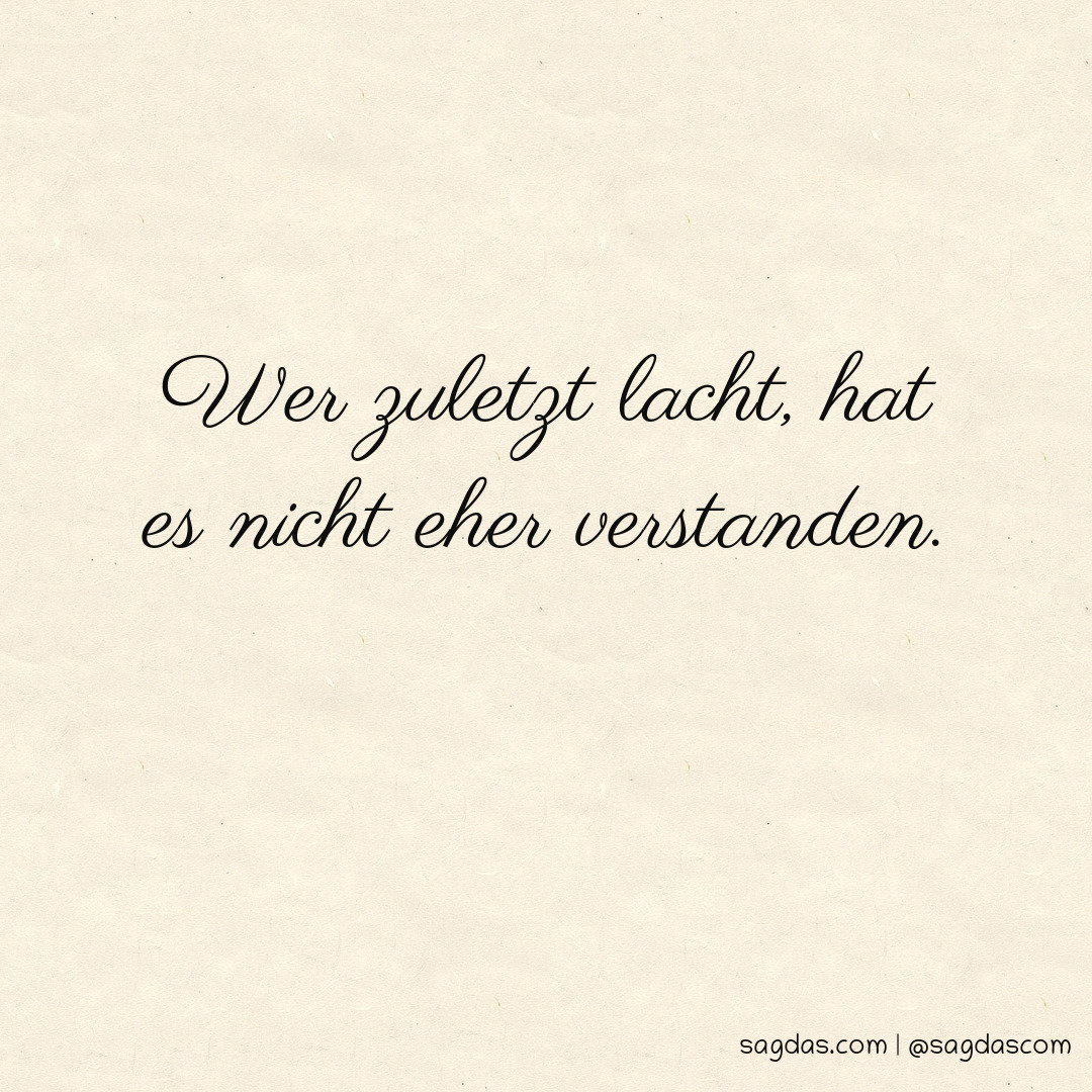 Spruch Wer zuletzt lacht, hat es nicht eher sagdas