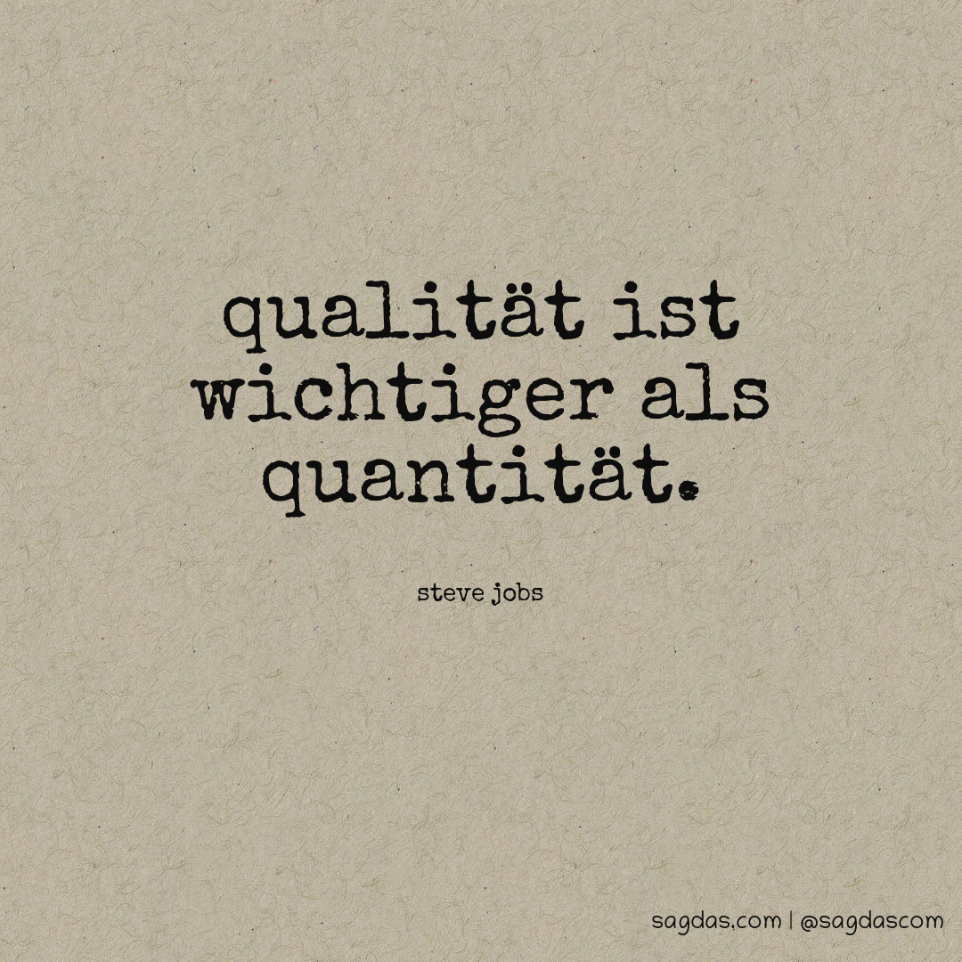 Qualität ist wichtiger als Quantität.
