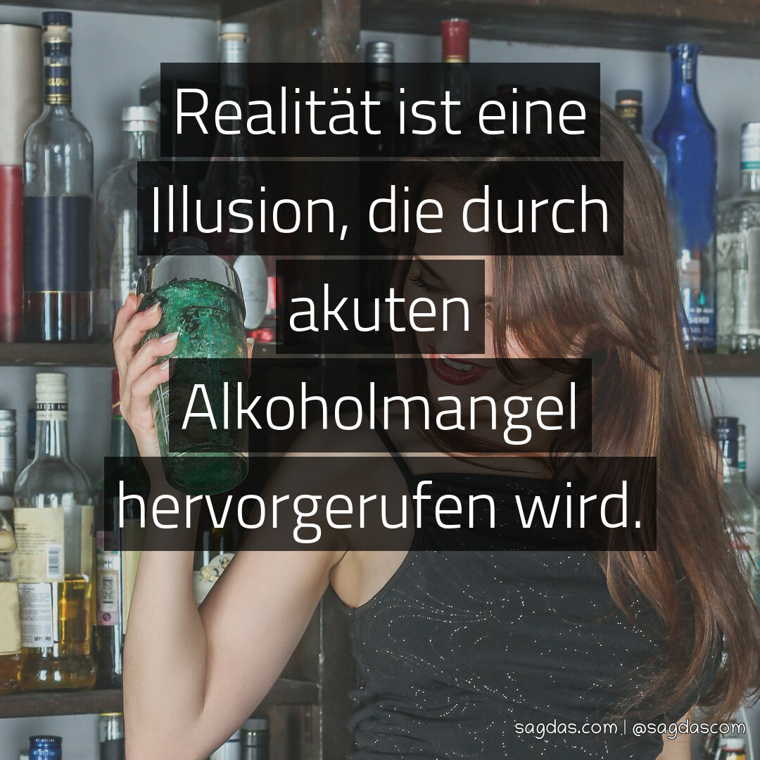 Realität ist eine Illusion, die durch akuten Alkoholmangel hervorgerufen wird.