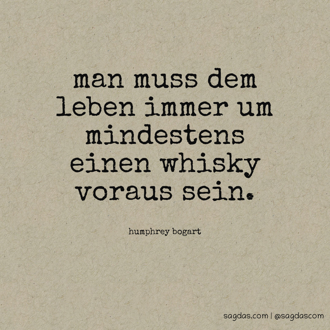 Man muss dem Leben immer um mindestens einen Whisky voraus sein.