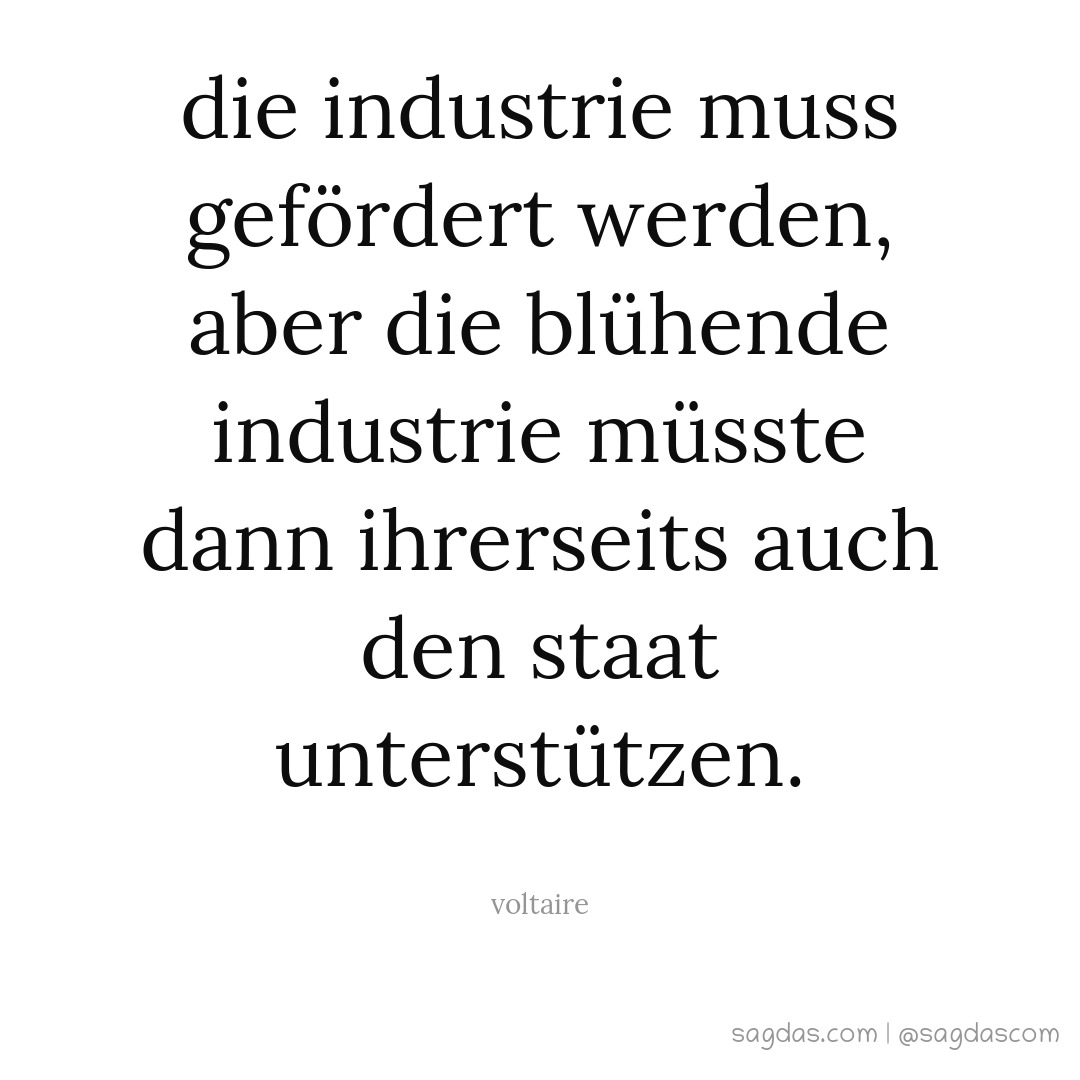 Die Industrie muss gefördert werden, aber die blühende Industrie müsste dann ihrerseits auch den Staat unterstützen.