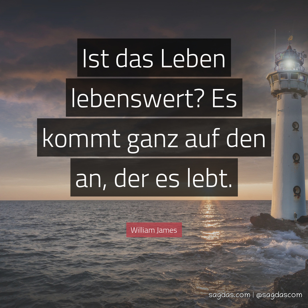 William James Zitat Ist das Leben lebenswert? Es kommt sagdas