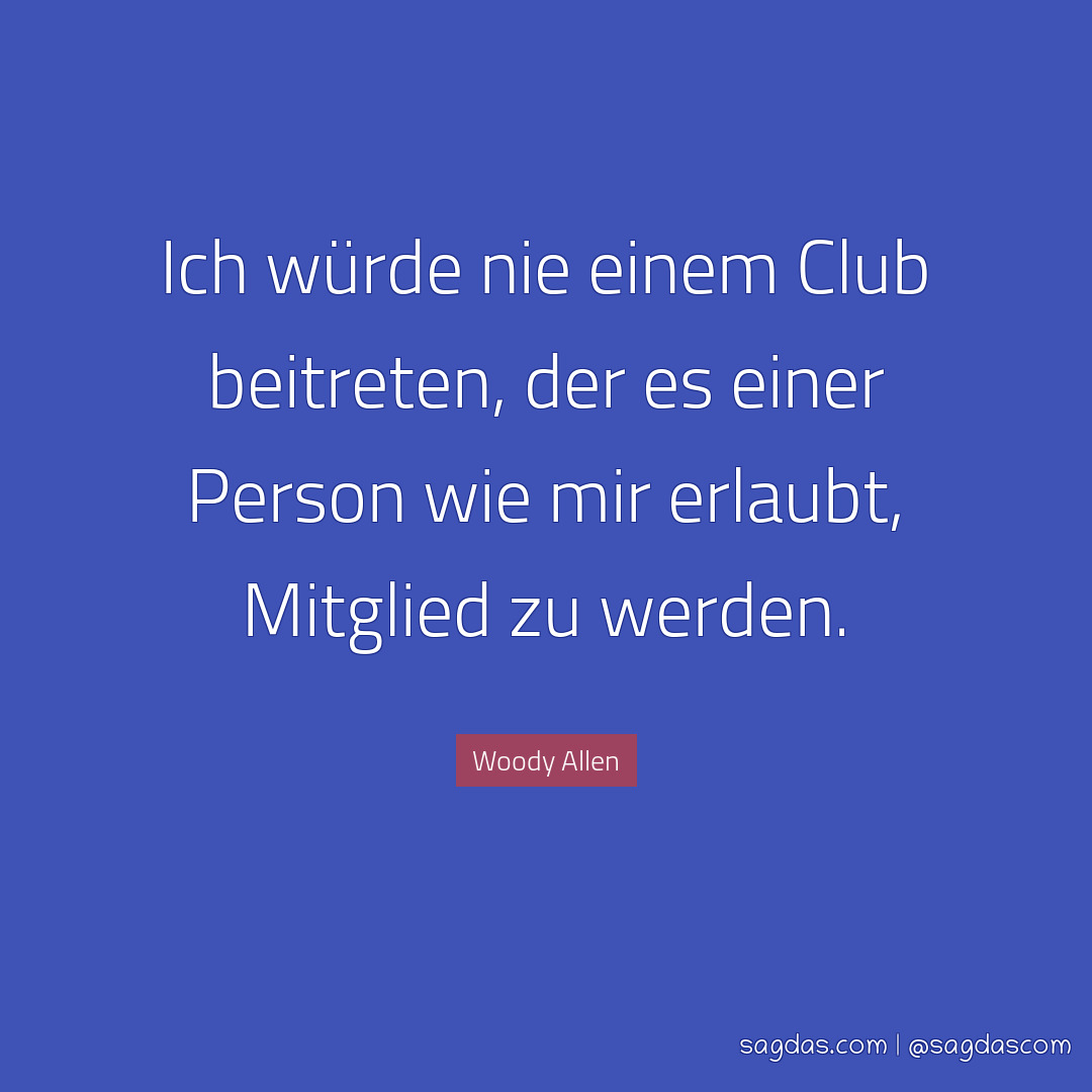 Ich würde nie einem Club beitreten, der es einer Person wie mir erlaubt, Mitglied zu werden.