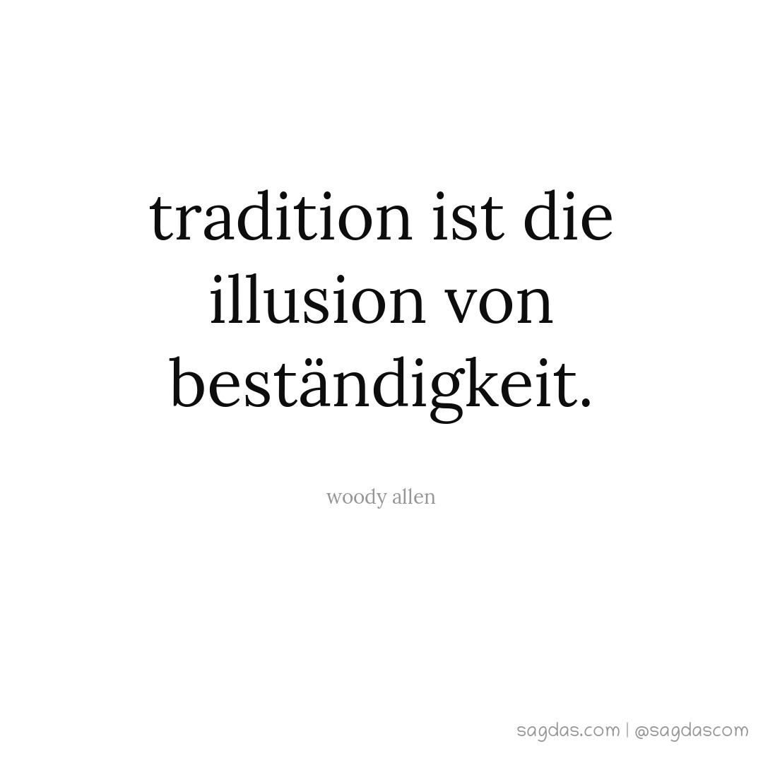 Tradition ist die Illusion von Beständigkeit.