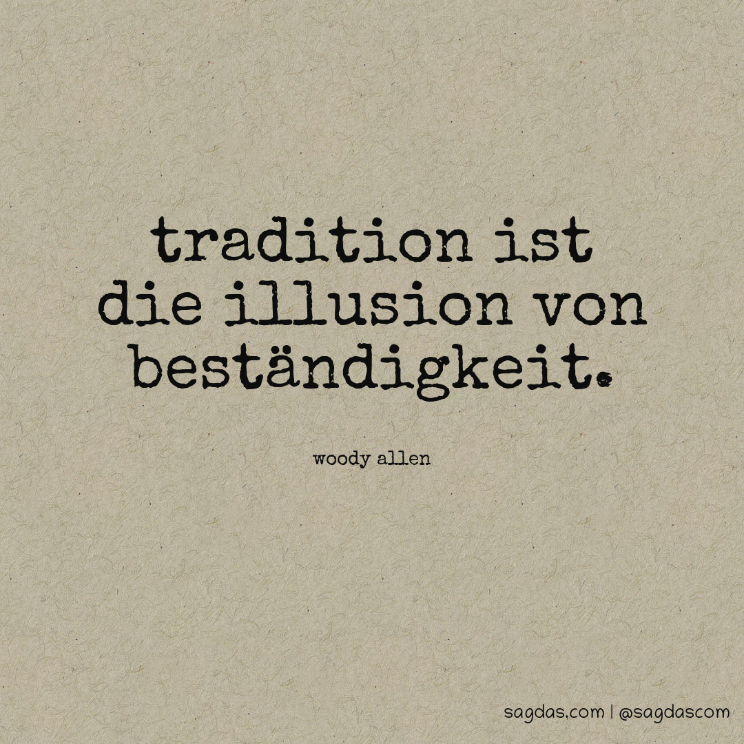 Tradition ist die Illusion von Beständigkeit.