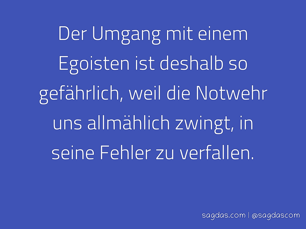 egoist sprche spruch der umgang mit einem egoisten ist deshalb so