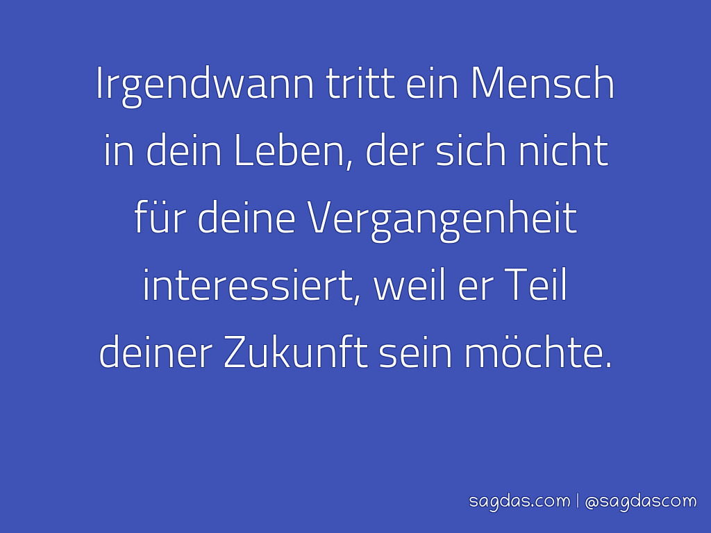 Spruch Irgendwann kommt ein Mensch in dein Leben, der sagdas