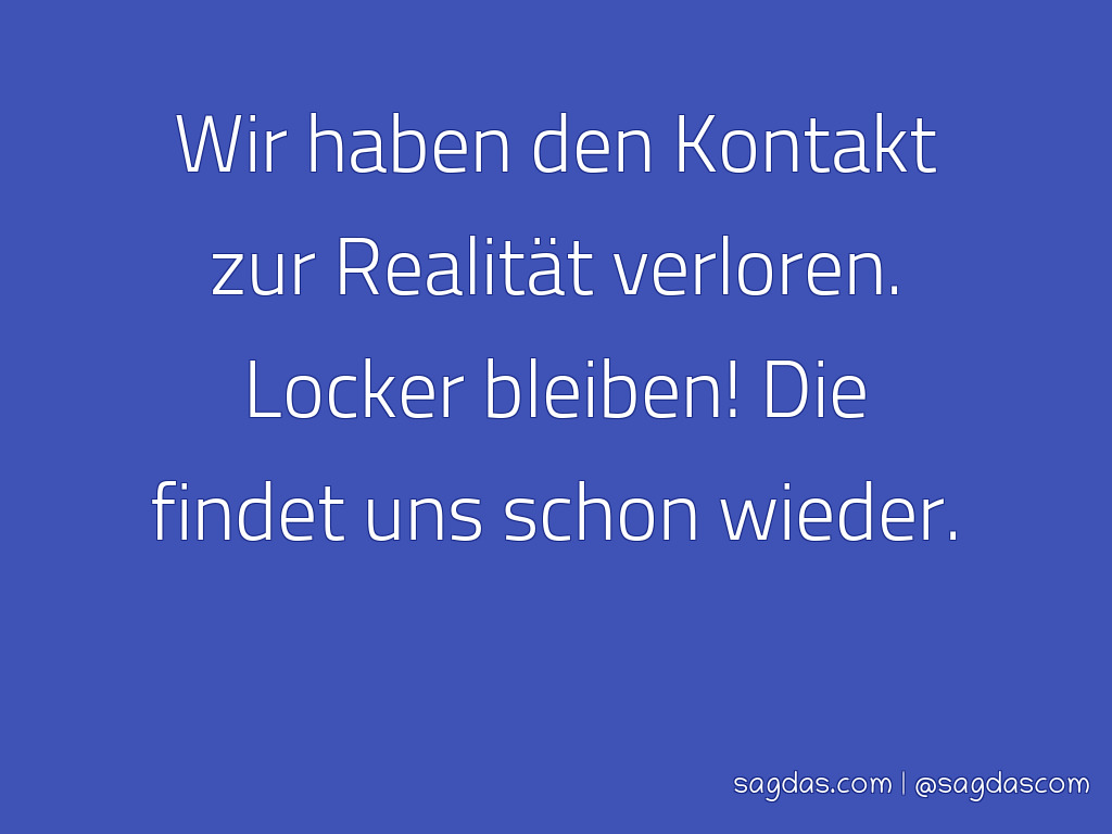 Spruch Wir Haben Den Kontakt Zur Realität Verloren