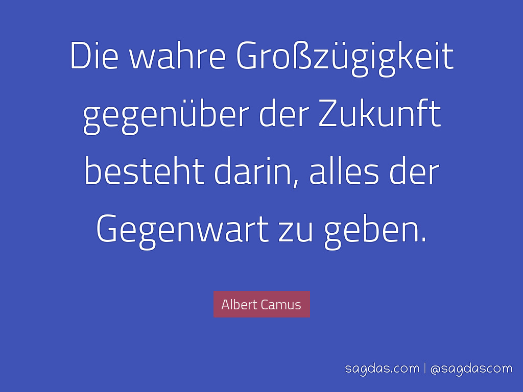 albert camus sprueche wahre grosszuegigkeit gegenueber der zukunft