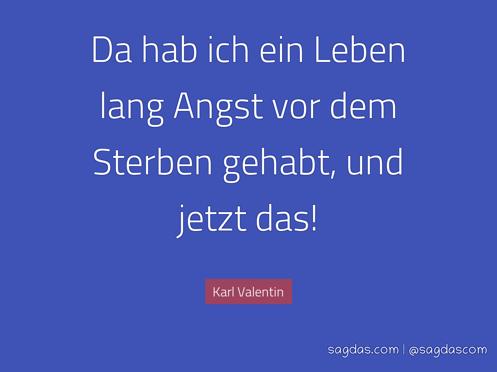 Karl Valentin Zitat Da Hab Ich Ein Leben Lang Angst Sagdas