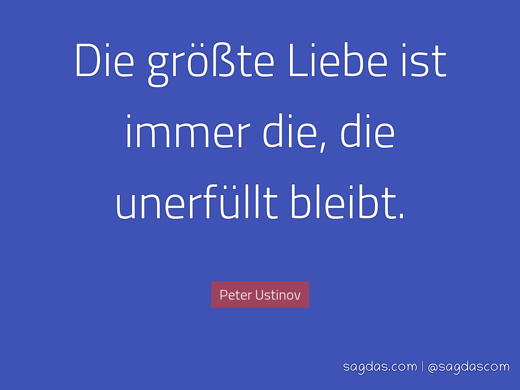 Das schönste Peter Ustinov Zitat Die größte Liebe ist immer